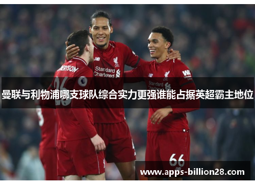 曼联与利物浦哪支球队综合实力更强谁能占据英超霸主地位