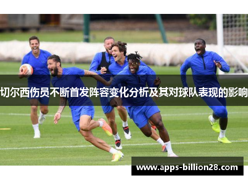 切尔西伤员不断首发阵容变化分析及其对球队表现的影响