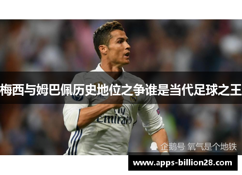 梅西与姆巴佩历史地位之争谁是当代足球之王
