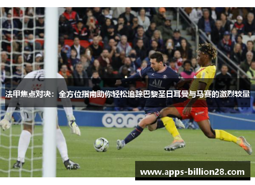 法甲焦点对决：全方位指南助你轻松追踪巴黎圣日耳曼与马赛的激烈较量