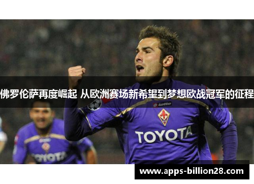 佛罗伦萨再度崛起 从欧洲赛场新希望到梦想欧战冠军的征程