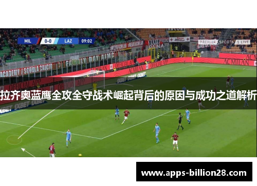 拉齐奥蓝鹰全攻全守战术崛起背后的原因与成功之道解析