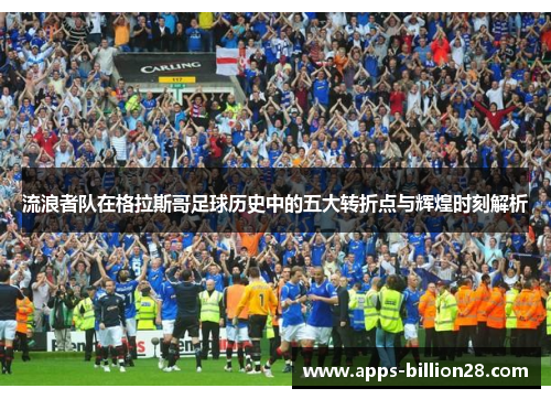 流浪者队在格拉斯哥足球历史中的五大转折点与辉煌时刻解析