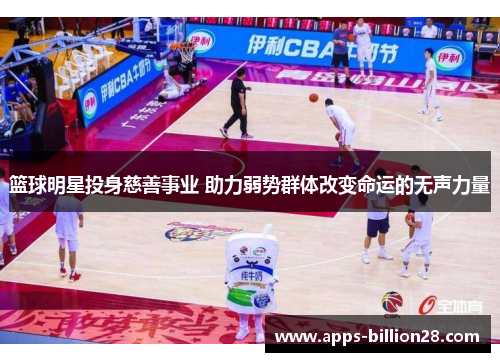 篮球明星投身慈善事业 助力弱势群体改变命运的无声力量