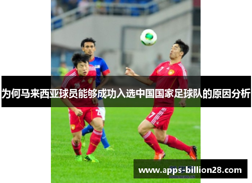 为何马来西亚球员能够成功入选中国国家足球队的原因分析