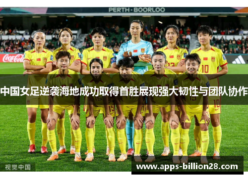 中国女足逆袭海地成功取得首胜展现强大韧性与团队协作