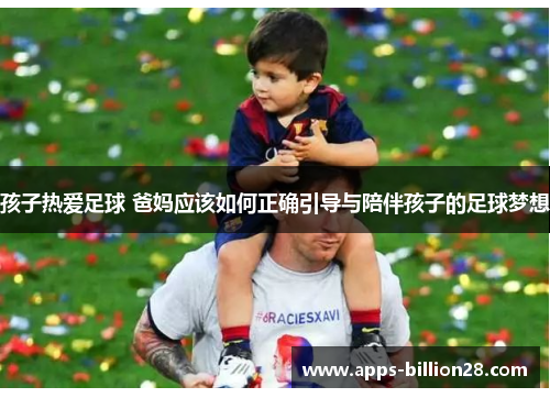 孩子热爱足球 爸妈应该如何正确引导与陪伴孩子的足球梦想