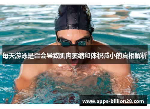每天游泳是否会导致肌肉萎缩和体积减小的真相解析