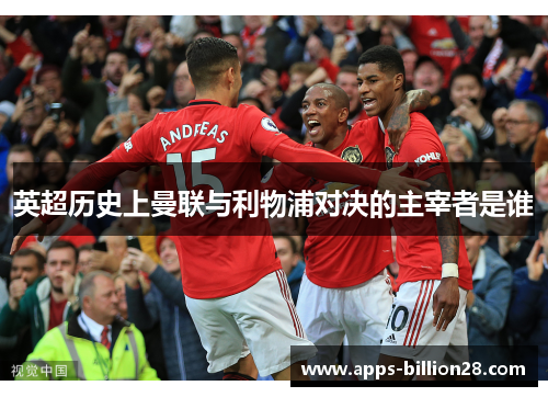 英超历史上曼联与利物浦对决的主宰者是谁