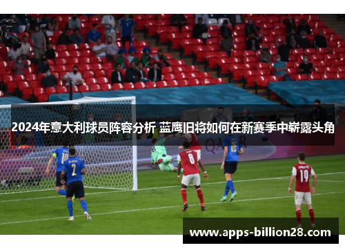 2024年意大利球员阵容分析 蓝鹰旧将如何在新赛季中崭露头角
