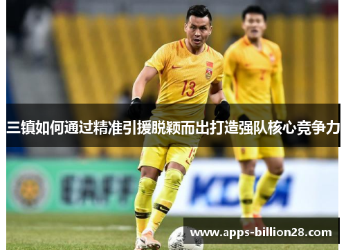 三镇如何通过精准引援脱颖而出打造强队核心竞争力