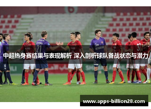 中超热身赛结果与表现解析 深入剖析球队备战状态与潜力