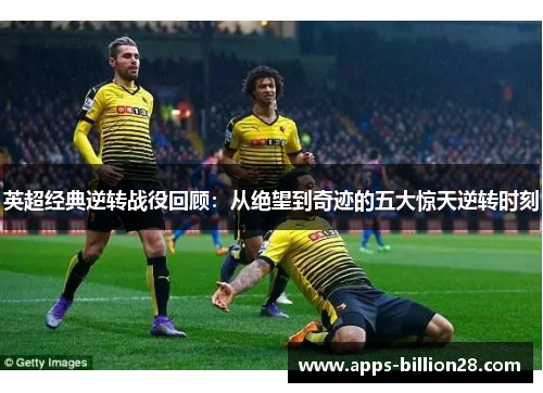 英超经典逆转战役回顾：从绝望到奇迹的五大惊天逆转时刻