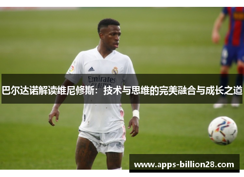 巴尔达诺解读维尼修斯：技术与思维的完美融合与成长之道