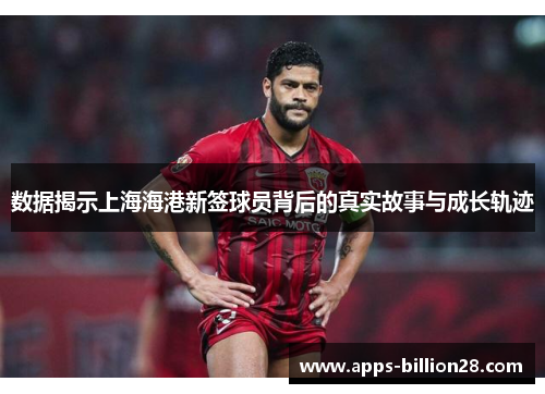 数据揭示上海海港新签球员背后的真实故事与成长轨迹