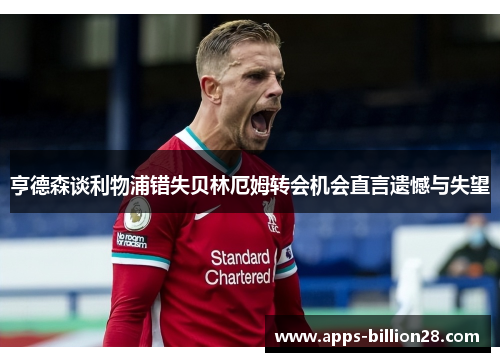 亨德森谈利物浦错失贝林厄姆转会机会直言遗憾与失望
