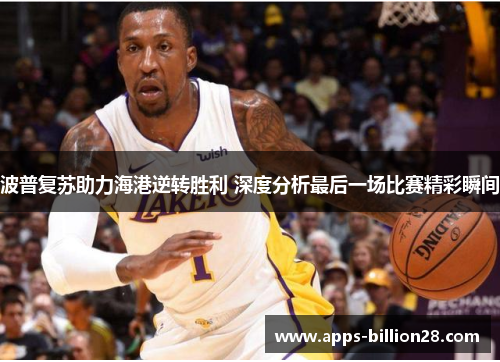 波普复苏助力海港逆转胜利 深度分析最后一场比赛精彩瞬间