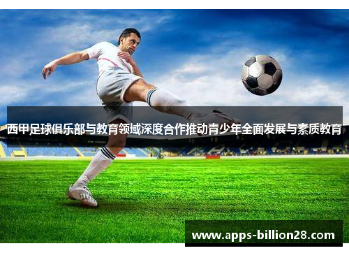 西甲足球俱乐部与教育领域深度合作推动青少年全面发展与素质教育