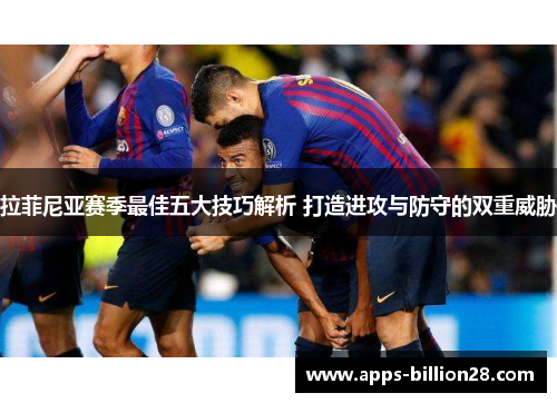 拉菲尼亚赛季最佳五大技巧解析 打造进攻与防守的双重威胁