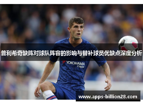 普利希奇缺阵对球队阵容的影响与替补球员优缺点深度分析