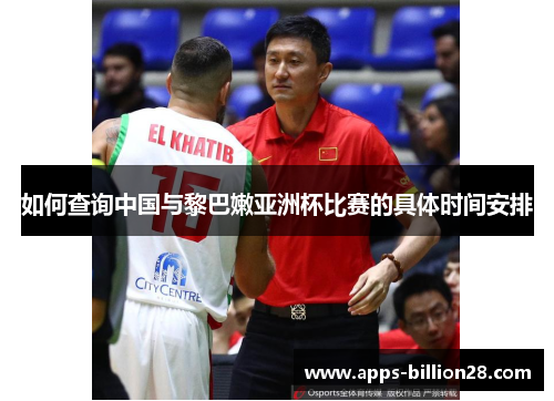 如何查询中国与黎巴嫩亚洲杯比赛的具体时间安排