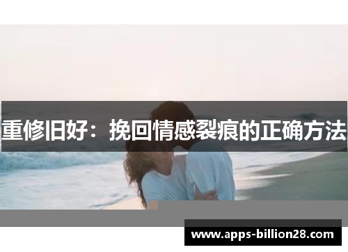 重修旧好：挽回情感裂痕的正确方法