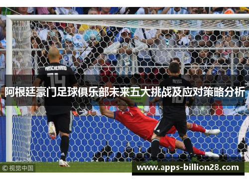 阿根廷豪门足球俱乐部未来五大挑战及应对策略分析